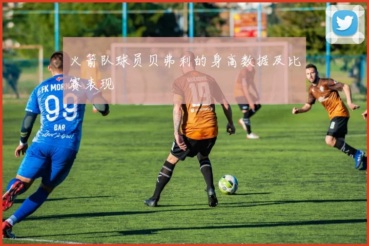 火箭队球员贝弗利的身高数据及比赛表现