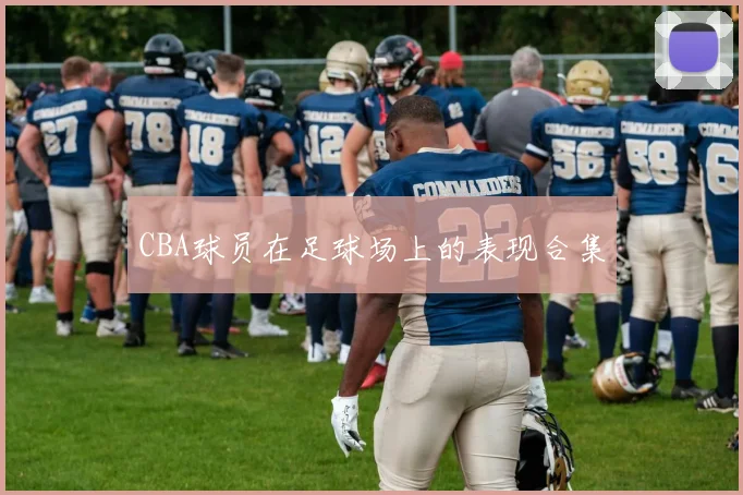CBA球员在足球场上的表现合集
