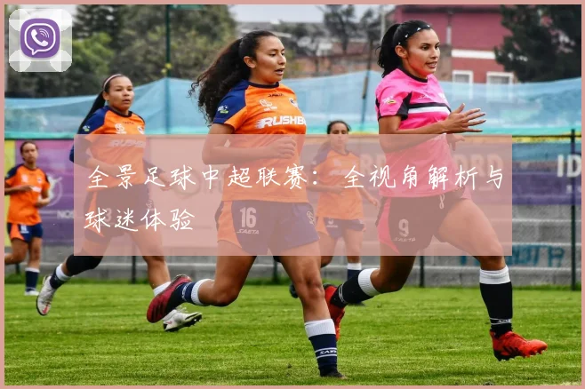 全景足球中超联赛：全视角解析与球迷体验