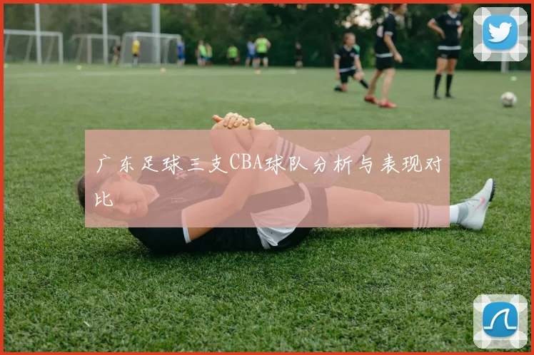 广东足球三支CBA球队分析与表现对比