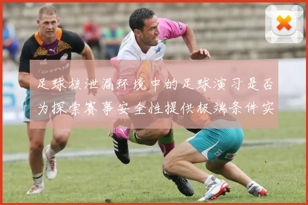 足球核泄漏环境中的足球演习是否为探索赛事安全性提供极端条件实验